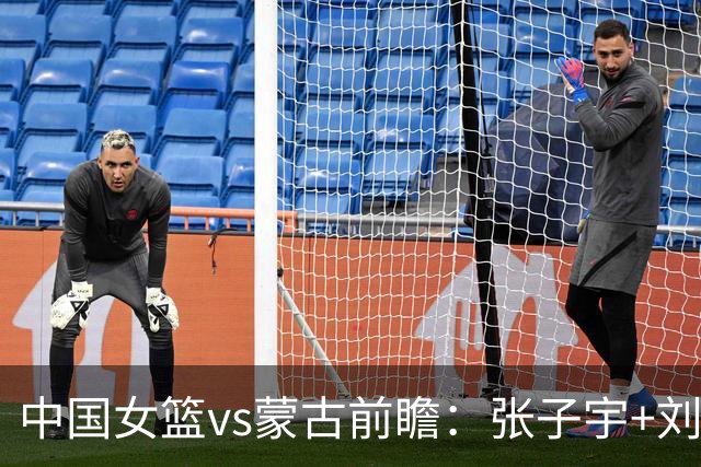 中国女篮vs蒙古前瞻：张子宇+刘禹彤PK归化中锋 剑指16连胜冲四强
